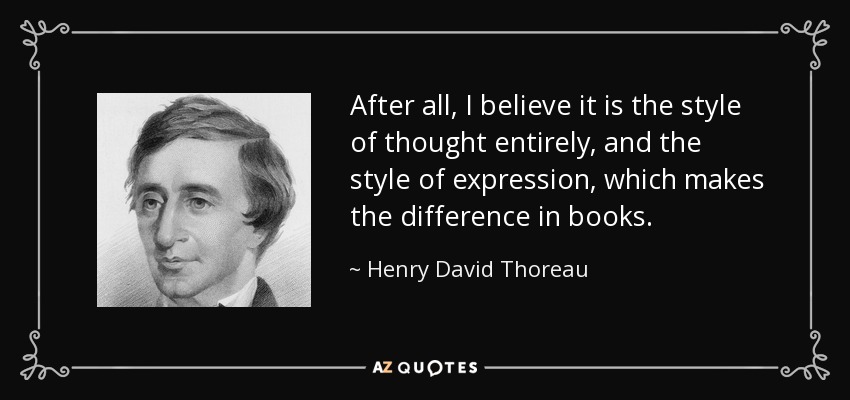 After all, I believe it is the style of thought entirely, and the style of expression, which makes the difference in books. - Henry David Thoreau