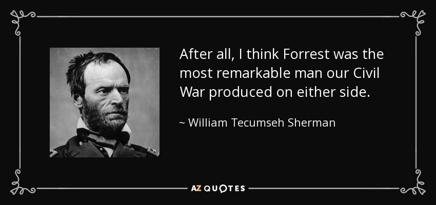 After all, I think Forrest was the most remarkable man our Civil War produced on either side. - William Tecumseh Sherman