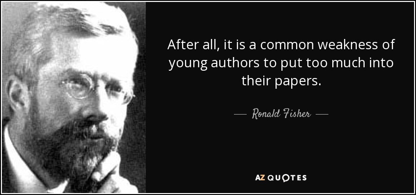 After all, it is a common weakness of young authors to put too much into their papers. - Ronald Fisher