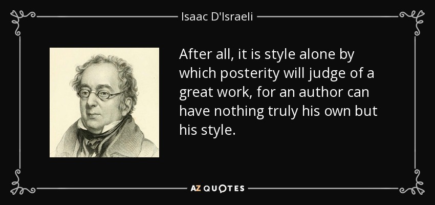 After all, it is style alone by which posterity will judge of a great work, for an author can have nothing truly his own but his style. - Isaac D'Israeli
