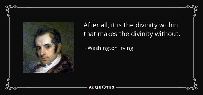 After all, it is the divinity within that makes the divinity without. - Washington Irving