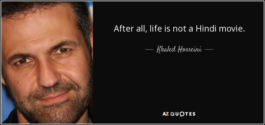After all, life is not a Hindi movie. - Khaled Hosseini