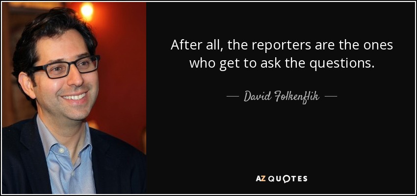 After all, the reporters are the ones who get to ask the questions. - David Folkenflik