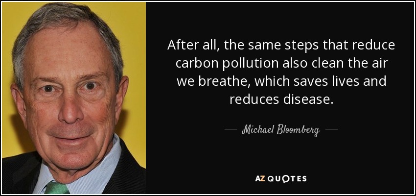 After all, the same steps that reduce carbon pollution also clean the air we breathe, which saves lives and reduces disease. - Michael Bloomberg