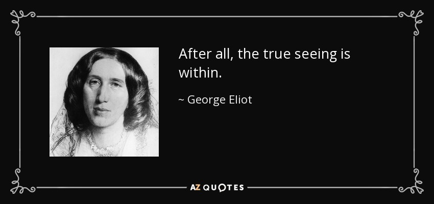 After all, the true seeing is within. - George Eliot
