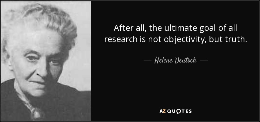 After all, the ultimate goal of all research is not objectivity, but truth. - Helene Deutsch
