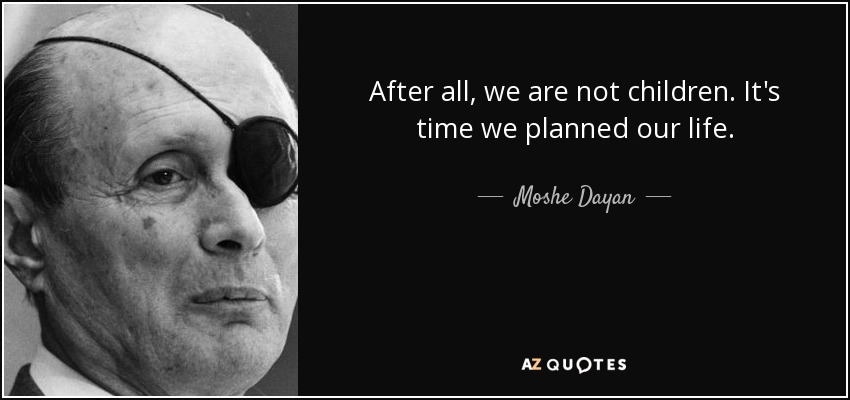 After all, we are not children. It's time we planned our life. - Moshe Dayan