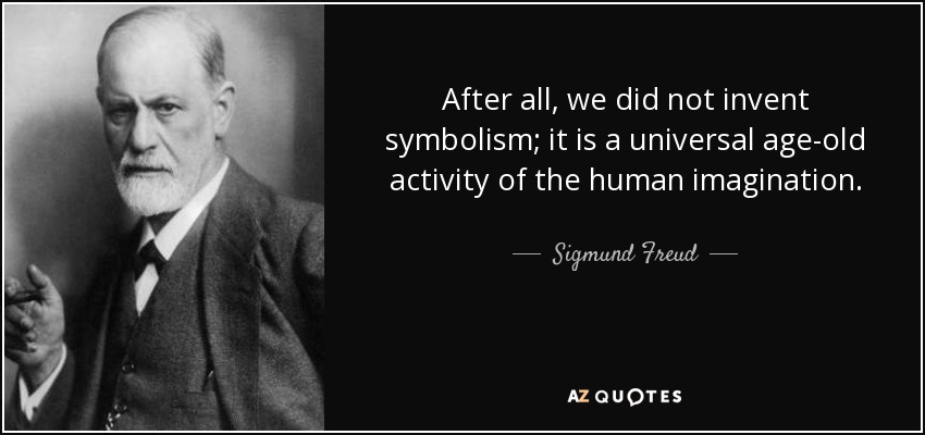 After all, we did not invent symbolism; it is a universal age-old activity of the human imagination. - Sigmund Freud