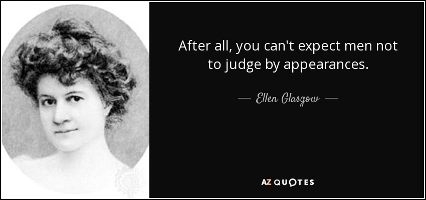 After all, you can't expect men not to judge by appearances. - Ellen Glasgow