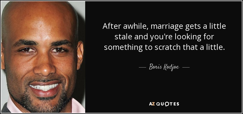 After awhile, marriage gets a little stale and you're looking for something to scratch that a little. - Boris Kodjoe