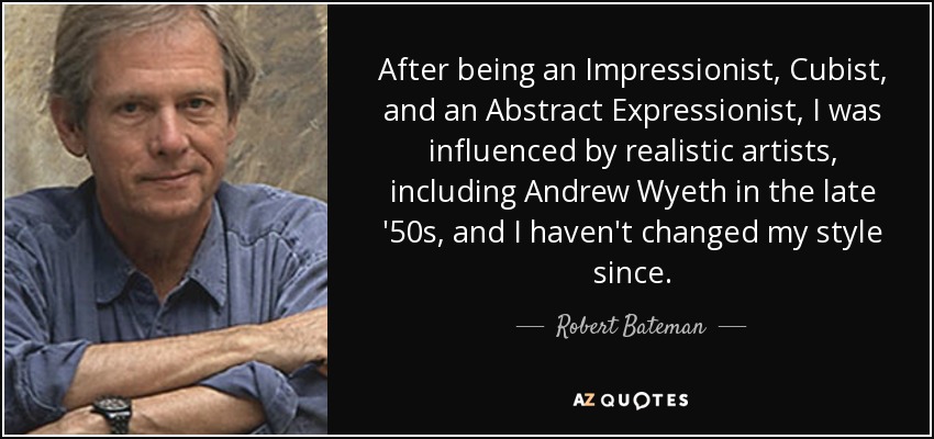 After being an Impressionist, Cubist, and an Abstract Expressionist, I was influenced by realistic artists, including Andrew Wyeth in the late '50s, and I haven't changed my style since. - Robert Bateman