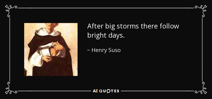 After big storms there follow bright days. - Henry Suso