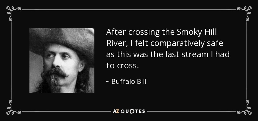 After crossing the Smoky Hill River, I felt comparatively safe as this was the last stream I had to cross. - Buffalo Bill