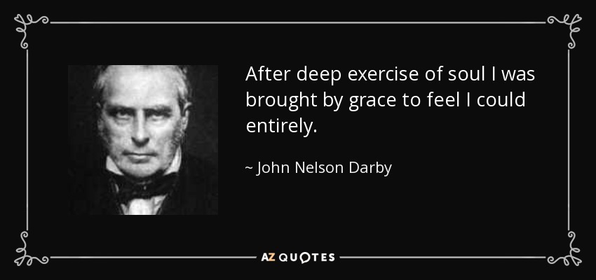 After deep exercise of soul I was brought by grace to feel I could entirely. - John Nelson Darby