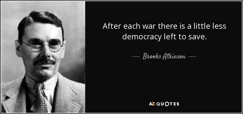 After each war there is a little less democracy left to save. - Brooks Atkinson
