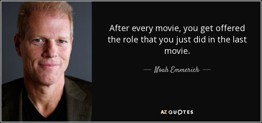 After every movie, you get offered the role that you just did in the last movie. - Noah Emmerich