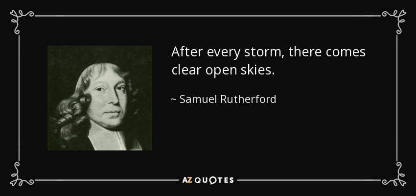 After every storm, there comes clear open skies. - Samuel Rutherford