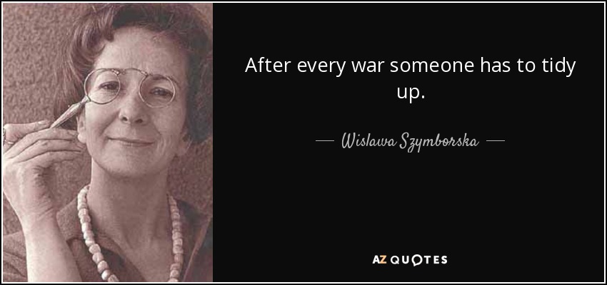 After every war someone has to tidy up. - Wislawa Szymborska