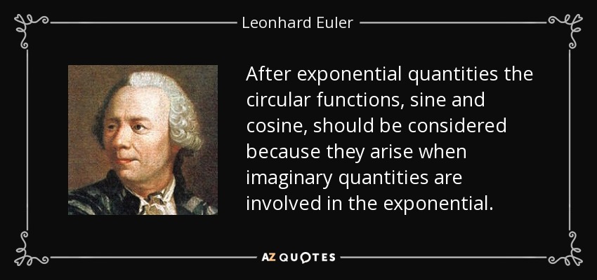 After exponential quantities the circular functions, sine and cosine, should be considered because they arise when imaginary quantities are involved in the exponential. - Leonhard Euler