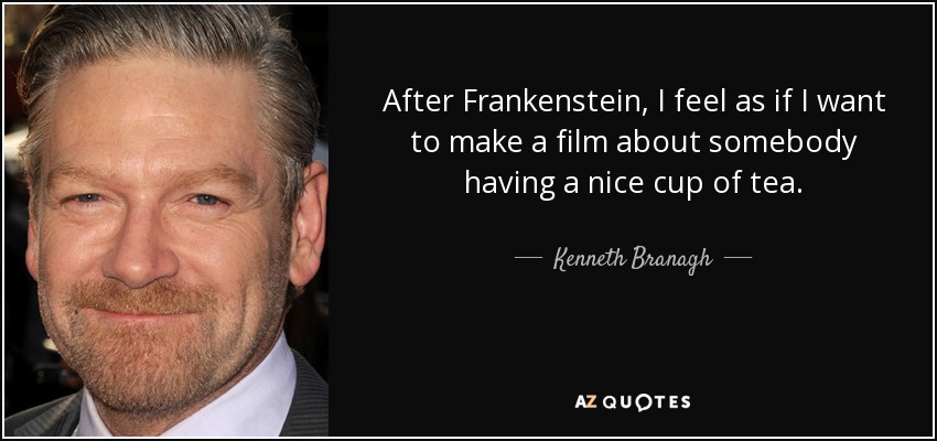 After Frankenstein, I feel as if I want to make a film about somebody having a nice cup of tea. - Kenneth Branagh