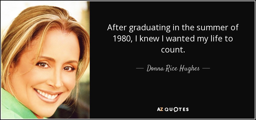After graduating in the summer of 1980, I knew I wanted my life to count. - Donna Rice Hughes