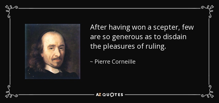 After having won a scepter, few are so generous as to disdain the pleasures of ruling. - Pierre Corneille
