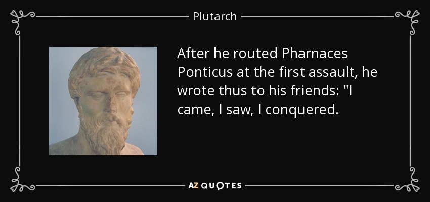 After he routed Pharnaces Ponticus at the first assault, he wrote thus to his friends: 