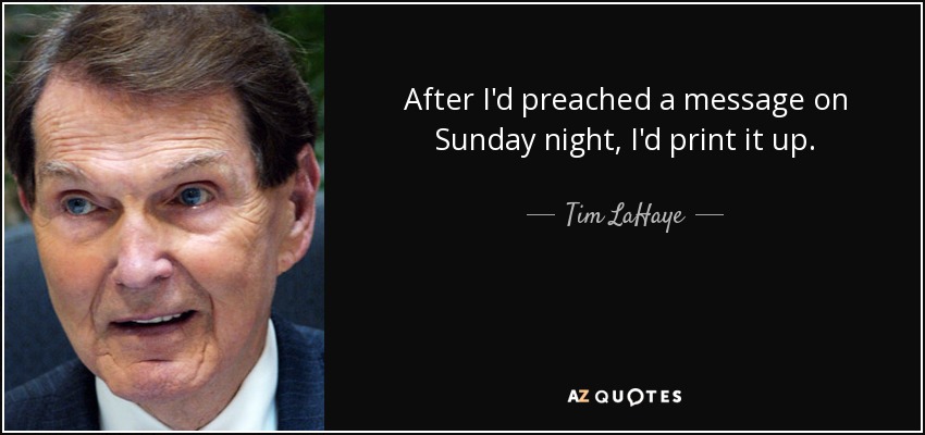 After I'd preached a message on Sunday night, I'd print it up. - Tim LaHaye