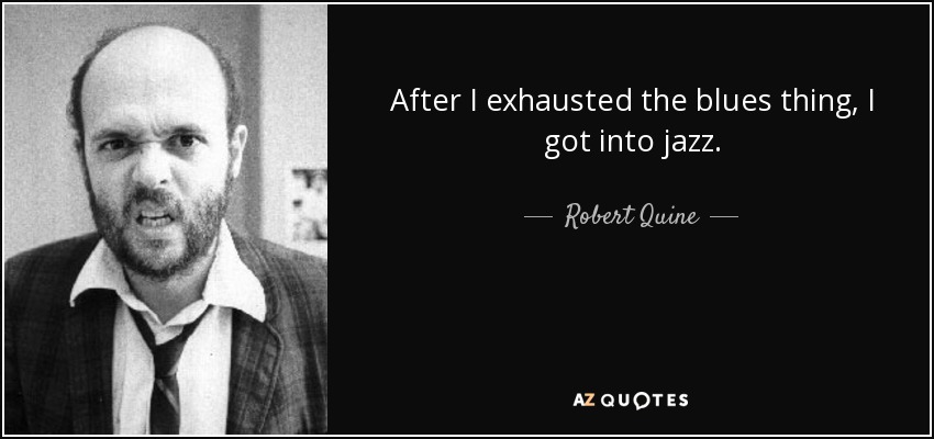 After I exhausted the blues thing, I got into jazz. - Robert Quine