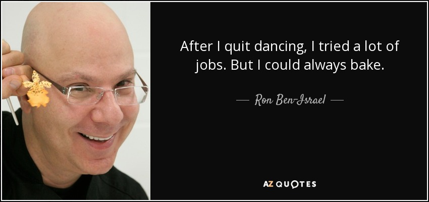 After I quit dancing, I tried a lot of jobs. But I could always bake. - Ron Ben-Israel