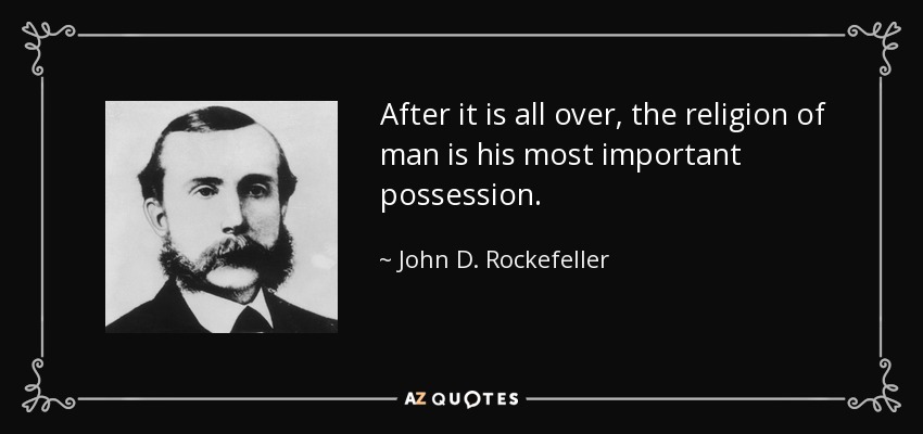 After it is all over, the religion of man is his most important possession. - John D. Rockefeller