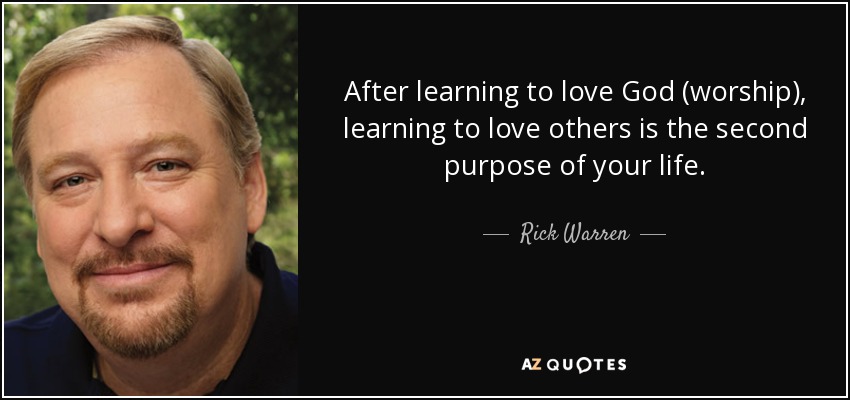 After learning to love God (worship), learning to love others is the second purpose of your life. - Rick Warren
