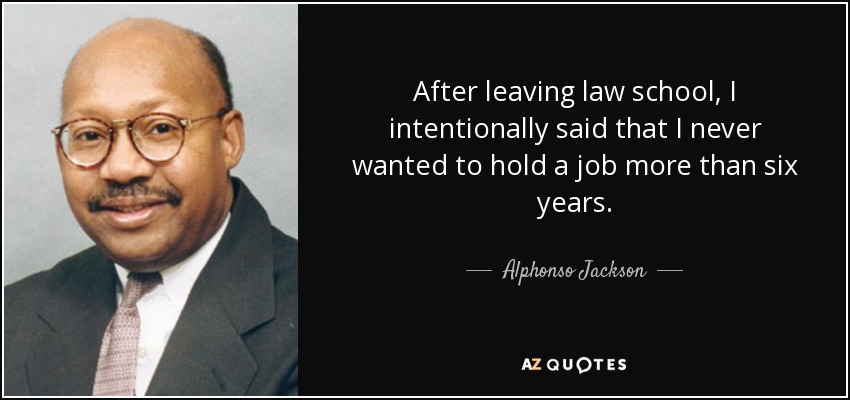 After leaving law school, I intentionally said that I never wanted to hold a job more than six years. - Alphonso Jackson