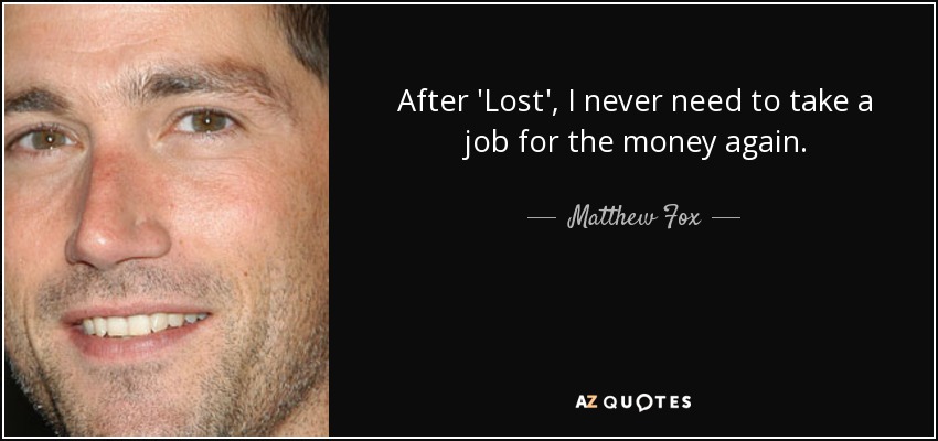 After 'Lost', I never need to take a job for the money again. - Matthew Fox