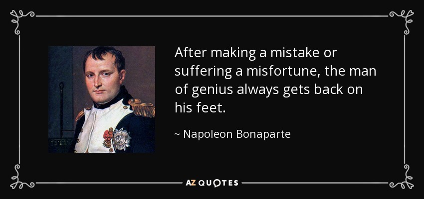 After making a mistake or suffering a misfortune, the man of genius always gets back on his feet. - Napoleon Bonaparte