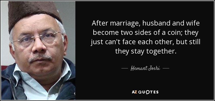 After marriage, husband and wife become two sides of a coin; they just can't face each other, but still they stay together. - Hemant Joshi