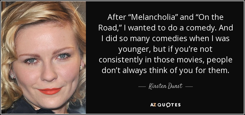 After “Melancholia” and “On the Road,” I wanted to do a comedy. And I did so many comedies when I was younger, but if you’re not consistently in those movies, people don’t always think of you for them. - Kirsten Dunst