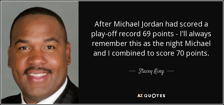 After Michael Jordan had scored a play-off record 69 points - I'll always remember this as the night Michael and I combined to score 70 points. - Stacey King