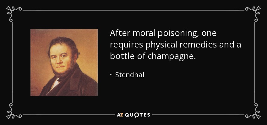 After moral poisoning, one requires physical remedies and a bottle of champagne. - Stendhal