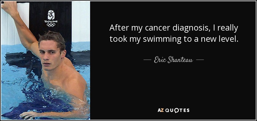 After my cancer diagnosis, I really took my swimming to a new level. - Eric Shanteau