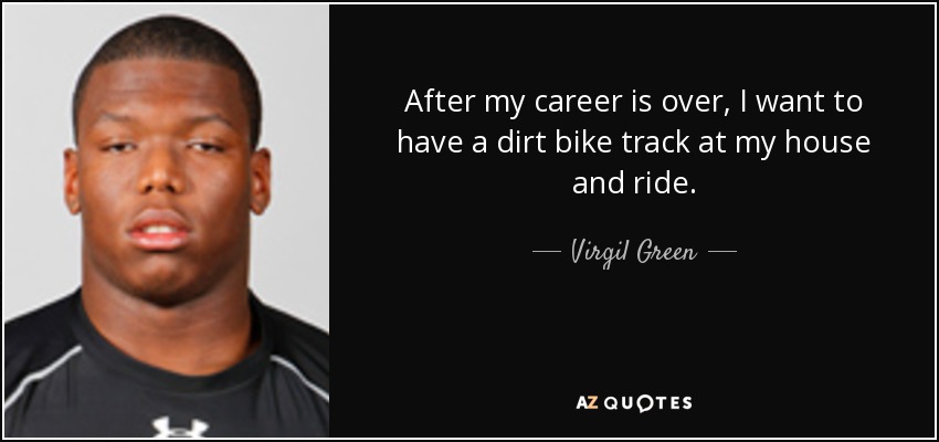 After my career is over, I want to have a dirt bike track at my house and ride. - Virgil Green