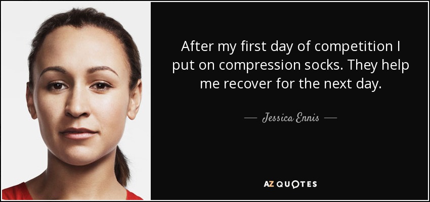 After my first day of competition I put on compression socks. They help me recover for the next day. - Jessica Ennis