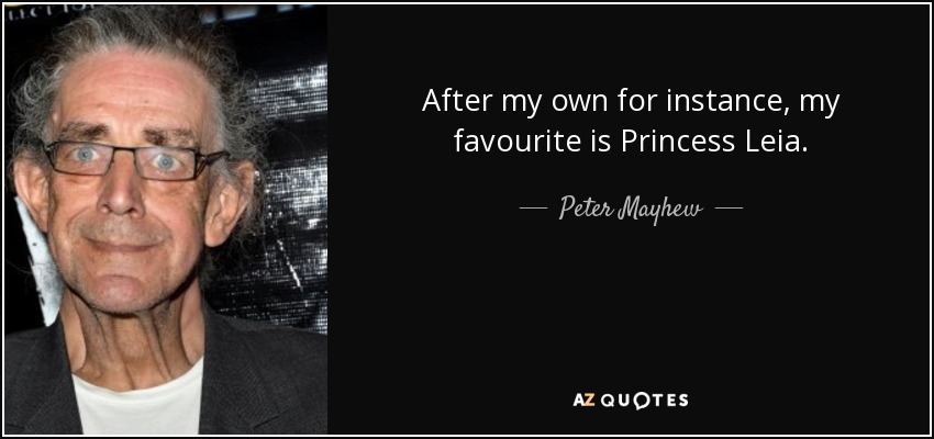 After my own for instance, my favourite is Princess Leia. - Peter Mayhew