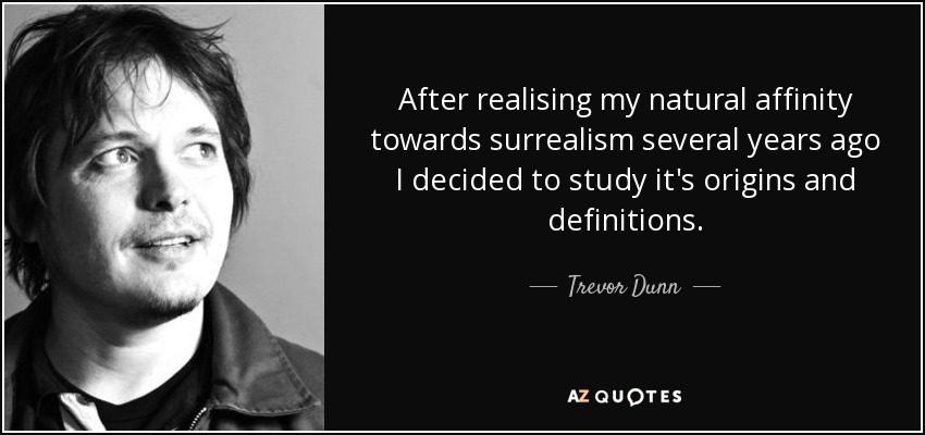 After realising my natural affinity towards surrealism several years ago I decided to study it's origins and definitions. - Trevor Dunn