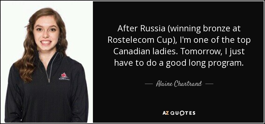 After Russia (winning bronze at Rostelecom Cup), I'm one of the top Canadian ladies. Tomorrow, I just have to do a good long program. - Alaine Chartrand
