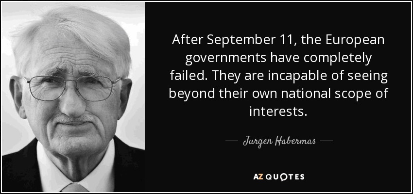 After September 11, the European governments have completely failed. They are incapable of seeing beyond their own national scope of interests. - Jurgen Habermas