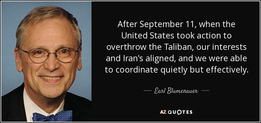 After September 11, when the United States took action to overthrow the Taliban, our interests and Iran's aligned, and we were able to coordinate quietly but effectively. - Earl Blumenauer