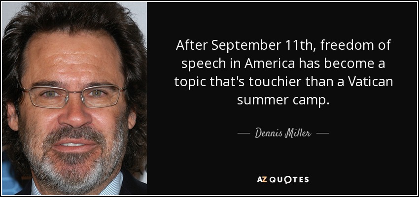 After September 11th, freedom of speech in America has become a topic that's touchier than a Vatican summer camp. - Dennis Miller