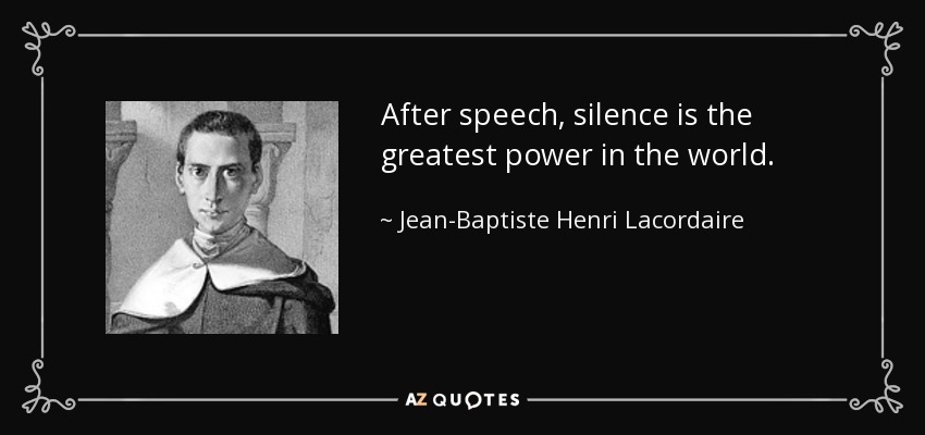 After speech, silence is the greatest power in the world. - Jean-Baptiste Henri Lacordaire