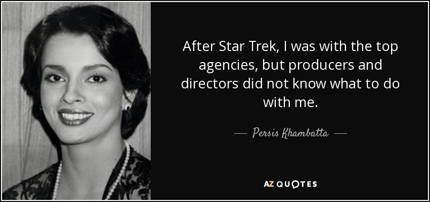 After Star Trek, I was with the top agencies, but producers and directors did not know what to do with me. - Persis Khambatta